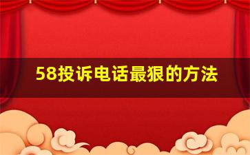 58投诉电话最狠的方法