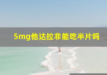 5mg他达拉非能吃半片吗