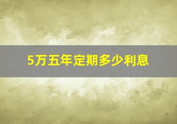 5万五年定期多少利息