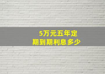 5万元五年定期到期利息多少