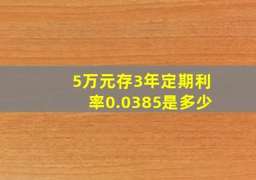 5万元存3年定期利率0.0385是多少