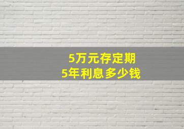 5万元存定期5年利息多少钱