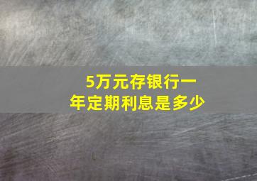 5万元存银行一年定期利息是多少