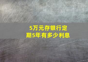 5万元存银行定期5年有多少利息