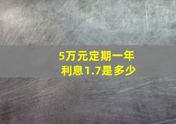 5万元定期一年利息1.7是多少