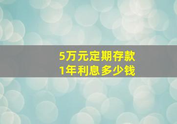 5万元定期存款1年利息多少钱