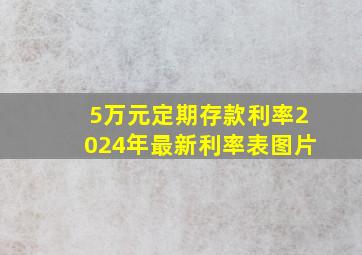 5万元定期存款利率2024年最新利率表图片