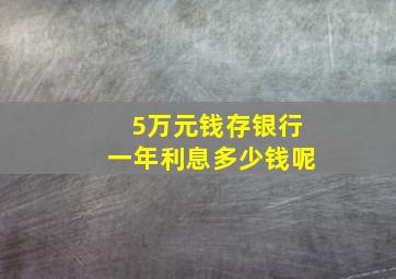 5万元钱存银行一年利息多少钱呢