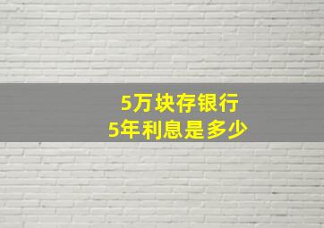 5万块存银行5年利息是多少