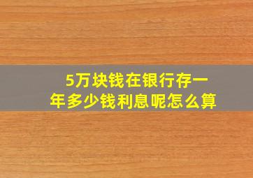 5万块钱在银行存一年多少钱利息呢怎么算