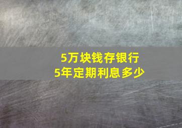 5万块钱存银行5年定期利息多少