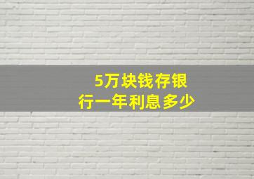 5万块钱存银行一年利息多少