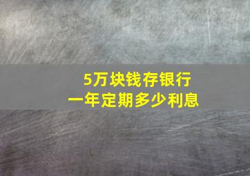 5万块钱存银行一年定期多少利息