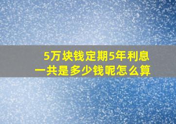 5万块钱定期5年利息一共是多少钱呢怎么算