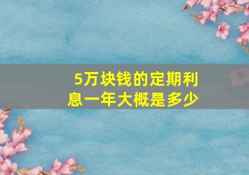 5万块钱的定期利息一年大概是多少