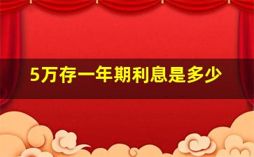 5万存一年期利息是多少