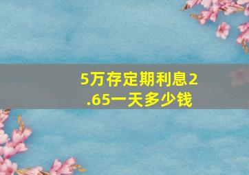 5万存定期利息2.65一天多少钱