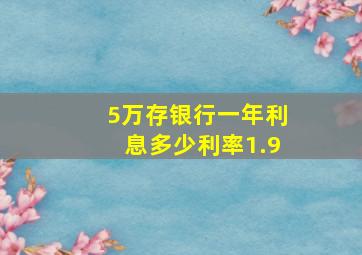 5万存银行一年利息多少利率1.9