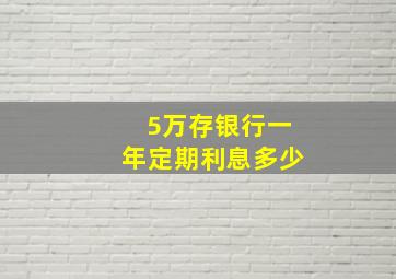 5万存银行一年定期利息多少