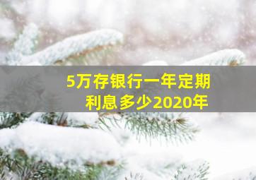 5万存银行一年定期利息多少2020年