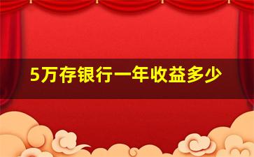 5万存银行一年收益多少