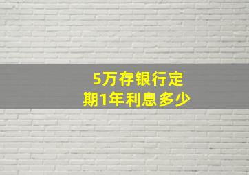 5万存银行定期1年利息多少