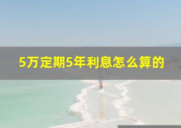 5万定期5年利息怎么算的