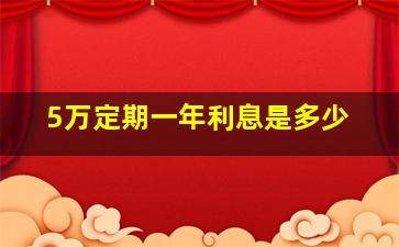 5万定期一年利息是多少