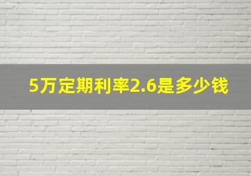 5万定期利率2.6是多少钱