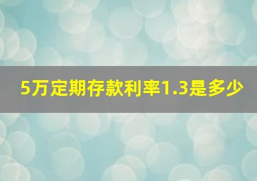 5万定期存款利率1.3是多少