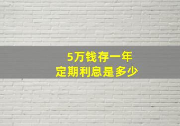 5万钱存一年定期利息是多少