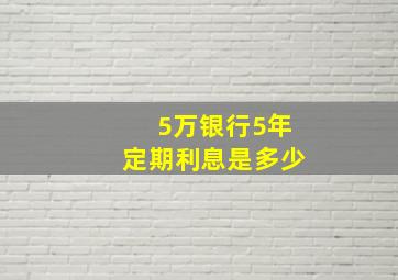 5万银行5年定期利息是多少