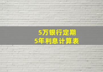 5万银行定期5年利息计算表