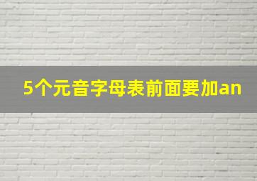 5个元音字母表前面要加an