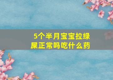 5个半月宝宝拉绿屎正常吗吃什么药