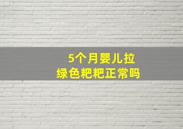 5个月婴儿拉绿色粑粑正常吗