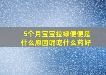 5个月宝宝拉绿便便是什么原因呢吃什么药好