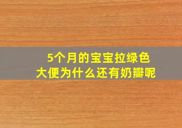 5个月的宝宝拉绿色大便为什么还有奶瓣呢