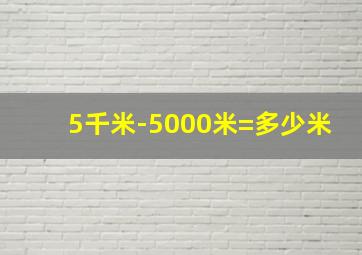 5千米-5000米=多少米