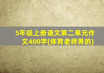 5年级上册语文第二单元作文400字(体育老师男的)