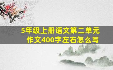 5年级上册语文第二单元作文400字左右怎么写