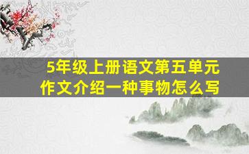 5年级上册语文第五单元作文介绍一种事物怎么写