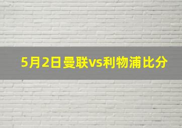 5月2日曼联vs利物浦比分