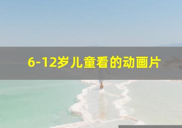 6-12岁儿童看的动画片