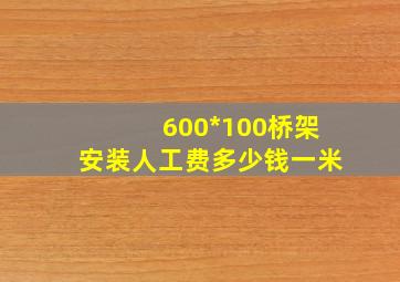 600*100桥架安装人工费多少钱一米