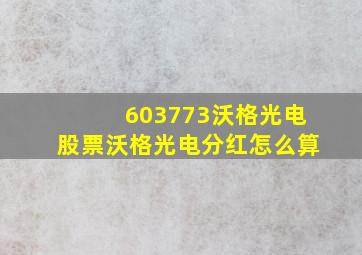 603773沃格光电股票沃格光电分红怎么算