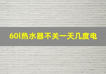 60l热水器不关一天几度电