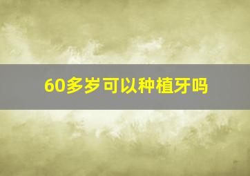 60多岁可以种植牙吗