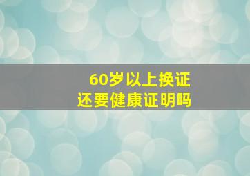 60岁以上换证还要健康证明吗