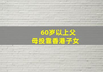 60岁以上父母投靠香港子女